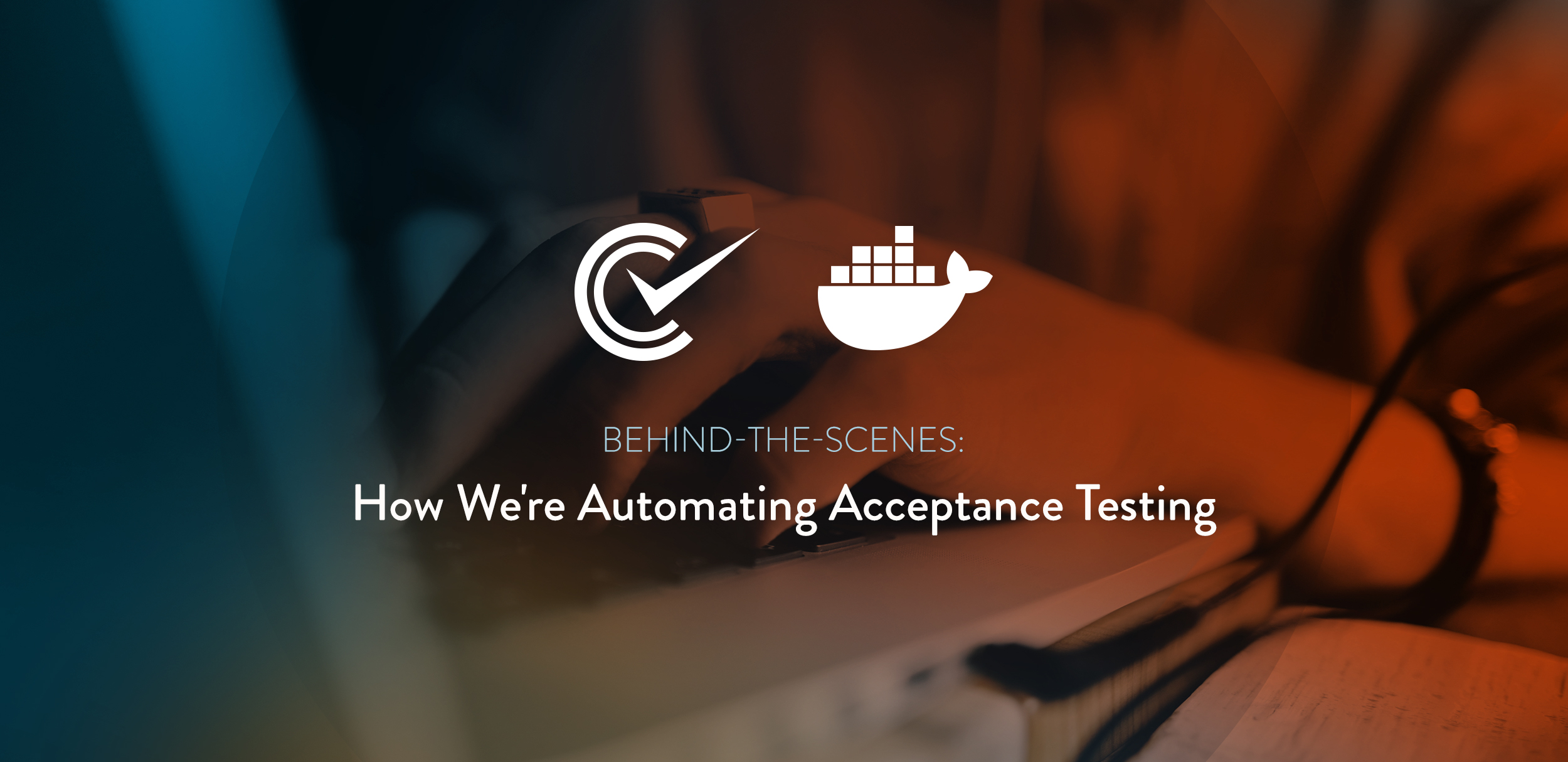 Behind-the-Scenes: How We’re Automating Acceptance Testing
